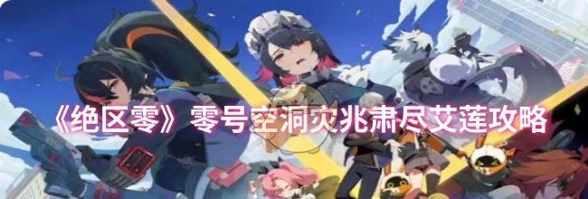 《绝区零》零号空洞灾兆肃尽艾莲攻略