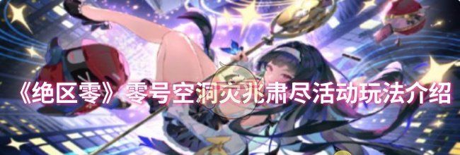 《绝区零》零号空洞灾兆肃尽活动玩法介绍