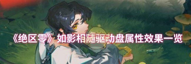 《绝区零》如影相随驱动盘属性效果一览