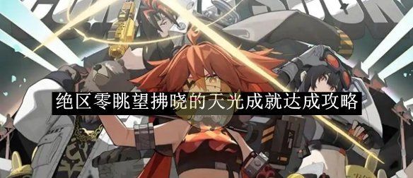 《绝区零》眺望拂晓的天光成就达成攻略