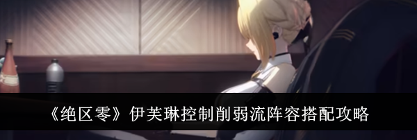 《绝区零》伊芙琳控制削弱流阵容搭配攻略