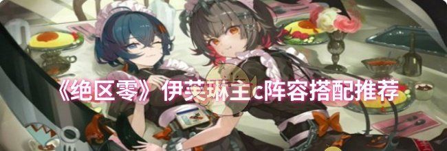 《绝区零》伊芙琳主c阵容搭配推荐