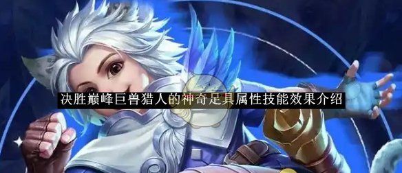 《决胜巅峰》巨兽猎人的神奇足具属性技能效果介绍