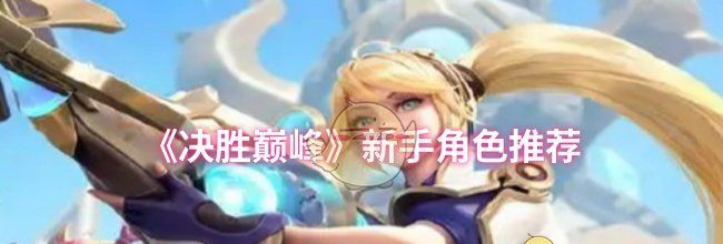 《决胜巅峰》新手角色推荐