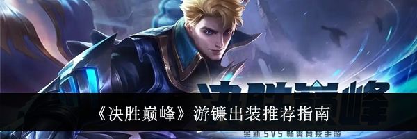 《决胜巅峰》游镰出装推荐指南