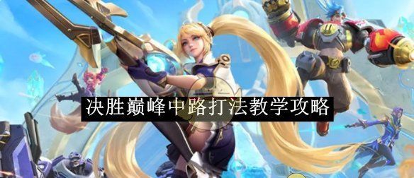 《决胜巅峰》中路打法教学攻略