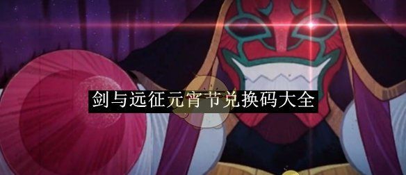 《剑与远征》元宵节兑换码大全