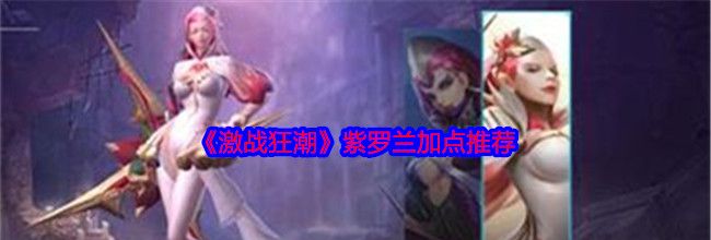 《激战狂潮》紫罗兰加点推荐