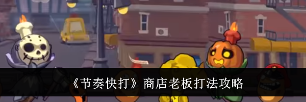 《节奏快打》商店老板打法攻略
