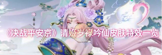 《决战平安京》清姬岁禄吟仙皮肤特效一览