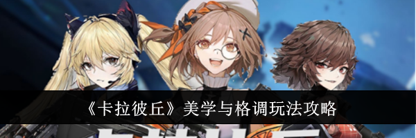 《卡拉彼丘》美学与格调玩法攻略