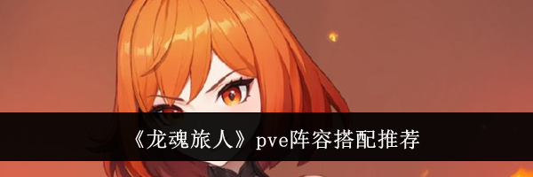 《龙魂旅人》pve阵容搭配推荐