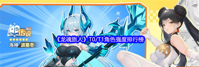 《龙魂旅人》T0/T1角色强度排行榜