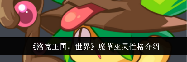 《洛克王国：世界》魔草巫灵性格介绍