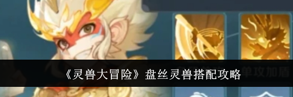 《灵兽大冒险》盘丝灵兽搭配攻略
