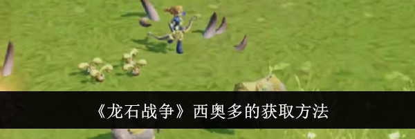 《龙石战争》西奥多的获取方法