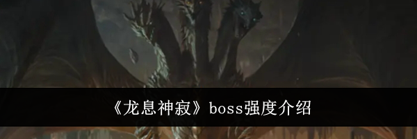 《龙息神寂》boss强度介绍