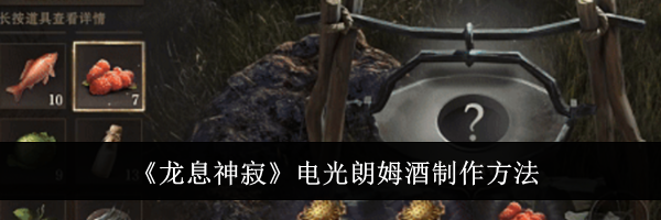 《龙息神寂》电光朗姆酒制作方法