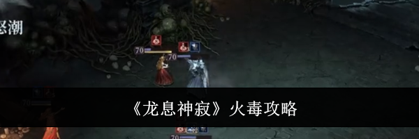 《龙息神寂》火毒攻略