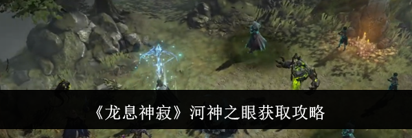 《龙息神寂》河神之眼获取攻略