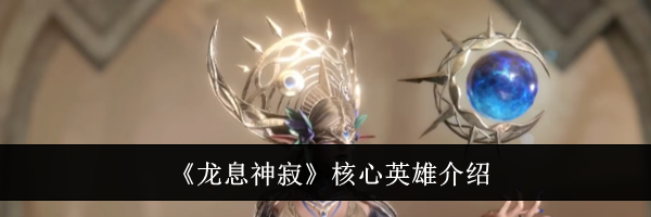 《龙息神寂》核心英雄介绍