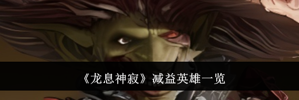 《龙息神寂》减益英雄一览