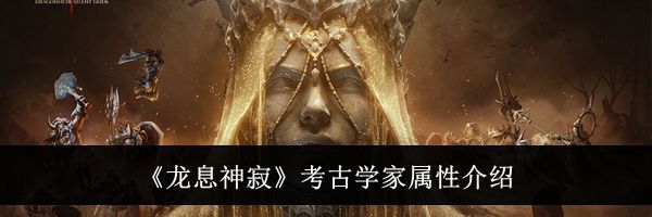 《龙息神寂》考古学家属性介绍