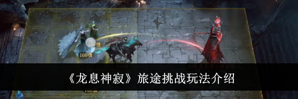 《龙息神寂》旅途挑战玩法介绍