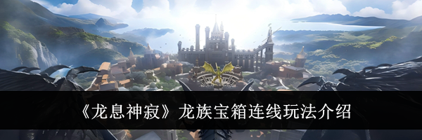 《龙息神寂》龙族宝箱连线玩法介绍