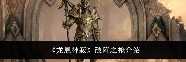 《龙息神寂》破阵之枪介绍