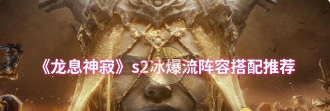 《龙息神寂》s2冰爆流阵容搭配推荐