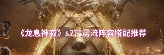 《龙息神寂》s2霹雳流阵容搭配推荐