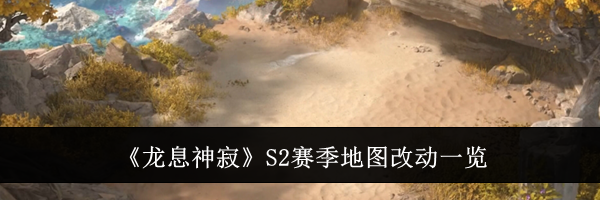 《龙息神寂》S2赛季地图改动一览