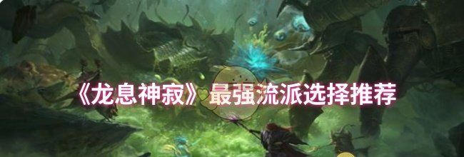 《龙息神寂》最强流派选择推荐