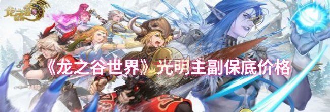 《龙之谷世界》光明主副保底价格