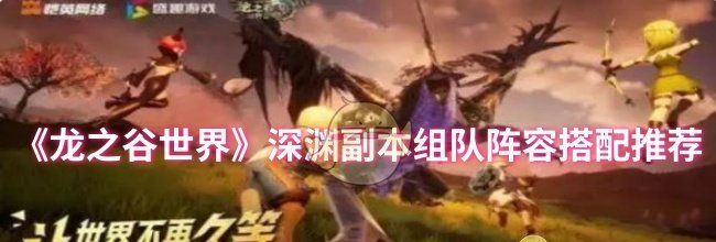 《龙之谷世界》深渊副本组队阵容搭配推荐