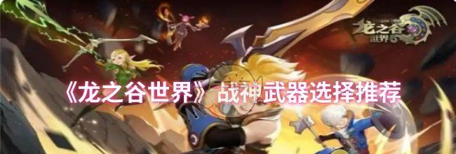 《龙之谷世界》战神武器选择推荐
