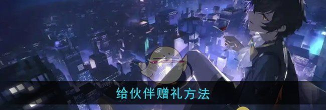 《龙族：卡塞尔之门》给伙伴赠礼方法