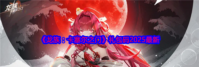 《龙族：卡塞尔之门》礼包码2025最新
