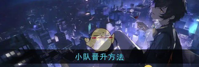 《龙族：卡塞尔之门》小队晋升方法