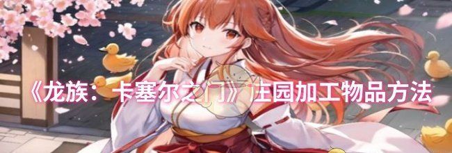 《龙族：卡塞尔之门》庄园加工物品方法