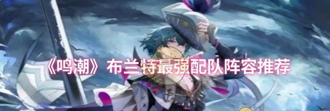 《鸣潮》布兰特最强配队阵容推荐