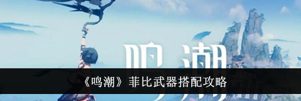 《鸣潮》菲比武器搭配攻略