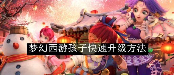 《梦幻西游》孩子快速升级方法