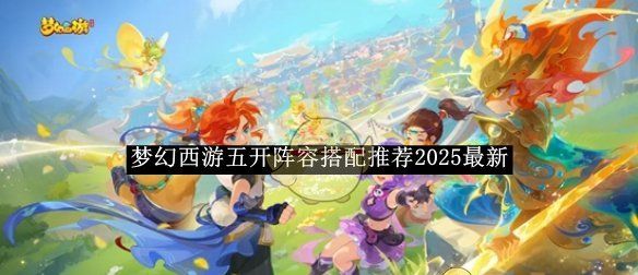 《梦幻西游》五开阵容搭配推荐2025最新