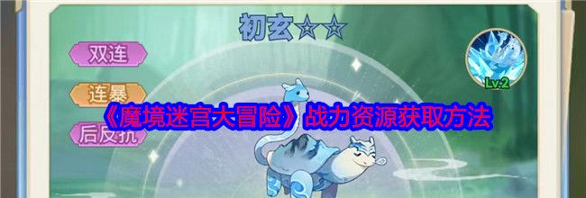《魔境迷宫大冒险》战力资源获取方法
