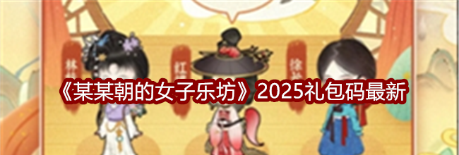 《某某朝的女子乐坊》2025礼包码最新
