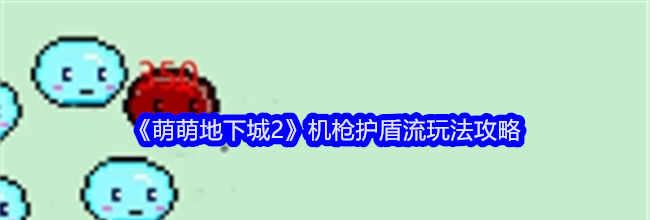 《萌萌地下城2》机枪护盾流玩法攻略