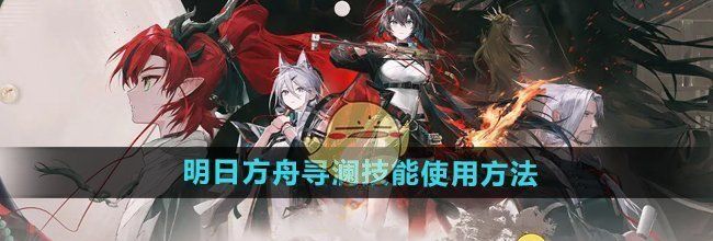 《明日方舟》寻澜技能使用方法