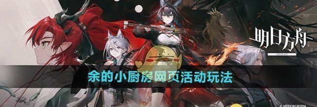 《明日方舟》余的小厨房网页活动玩法